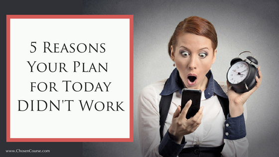 5 Reasons your Plan for Today DIDN’T Work