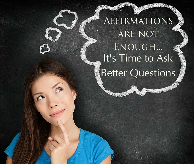 Affirmations are not enough. It’s time to ask better questions.