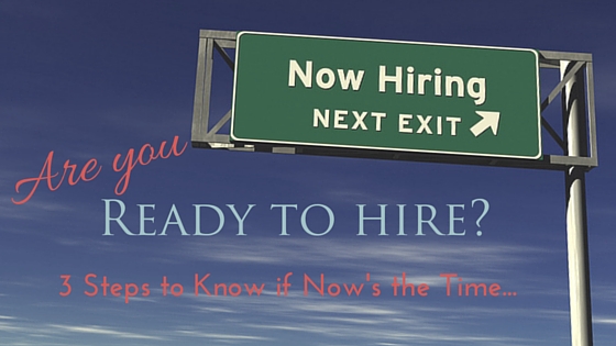 Are You Ready to Hire? 3 Steps to Know if Now’s the Time to Delegate