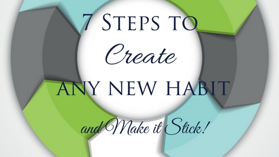 7 Steps to Create any New Habit…& Make It Stick!