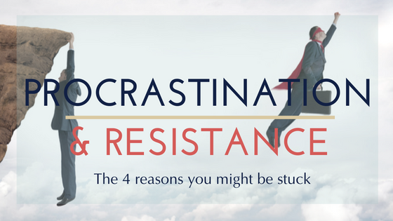 Procrastination & Resistance: The 4 Reasons Why You Might Be Stuck