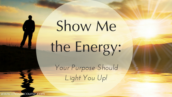 Show Me the Energy: Your Purpose Should Light You Up!