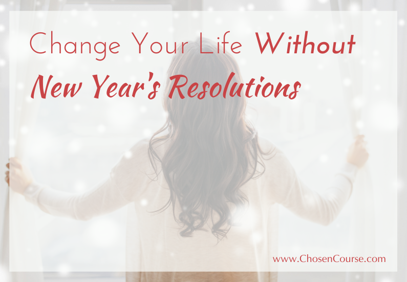 Change Your Life Without New Year’s Resolutions