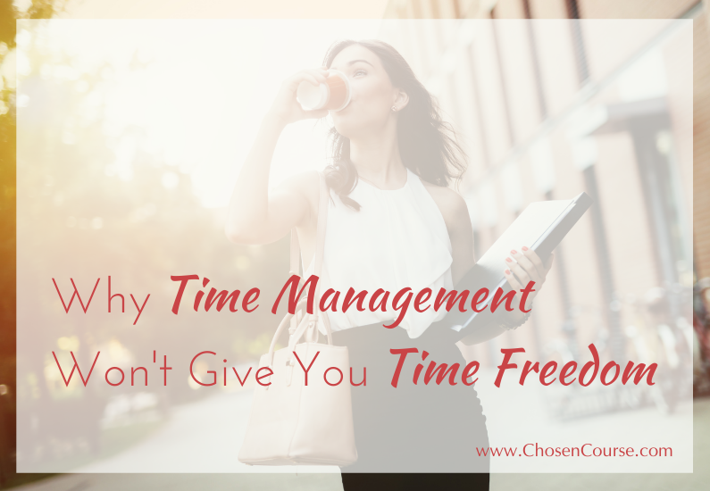 Why Time Management WON’T Give You Time Freedom